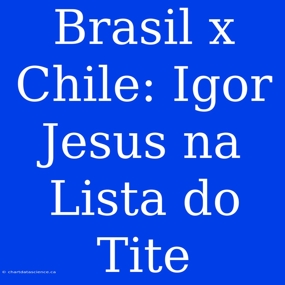 Brasil X Chile: Igor Jesus Na Lista Do Tite