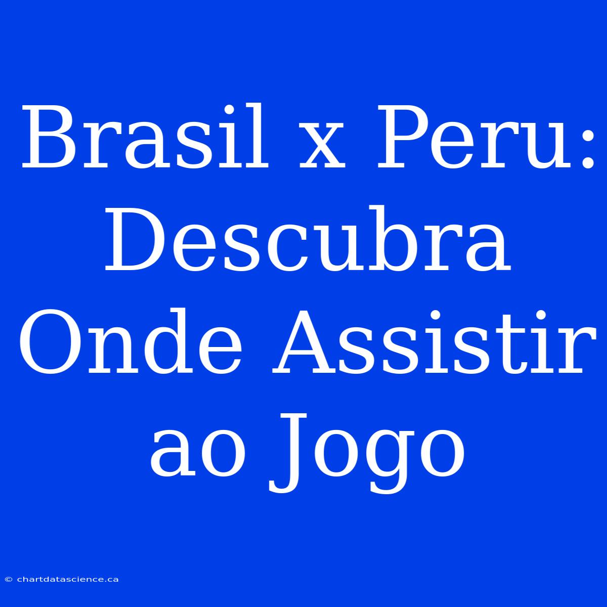 Brasil X Peru: Descubra Onde Assistir Ao Jogo