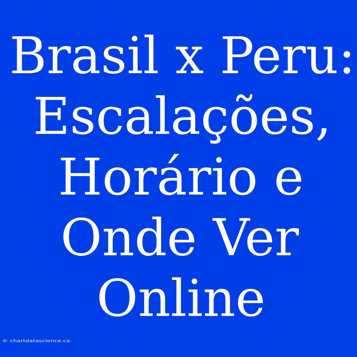 Brasil X Peru: Escalações, Horário E Onde Ver Online