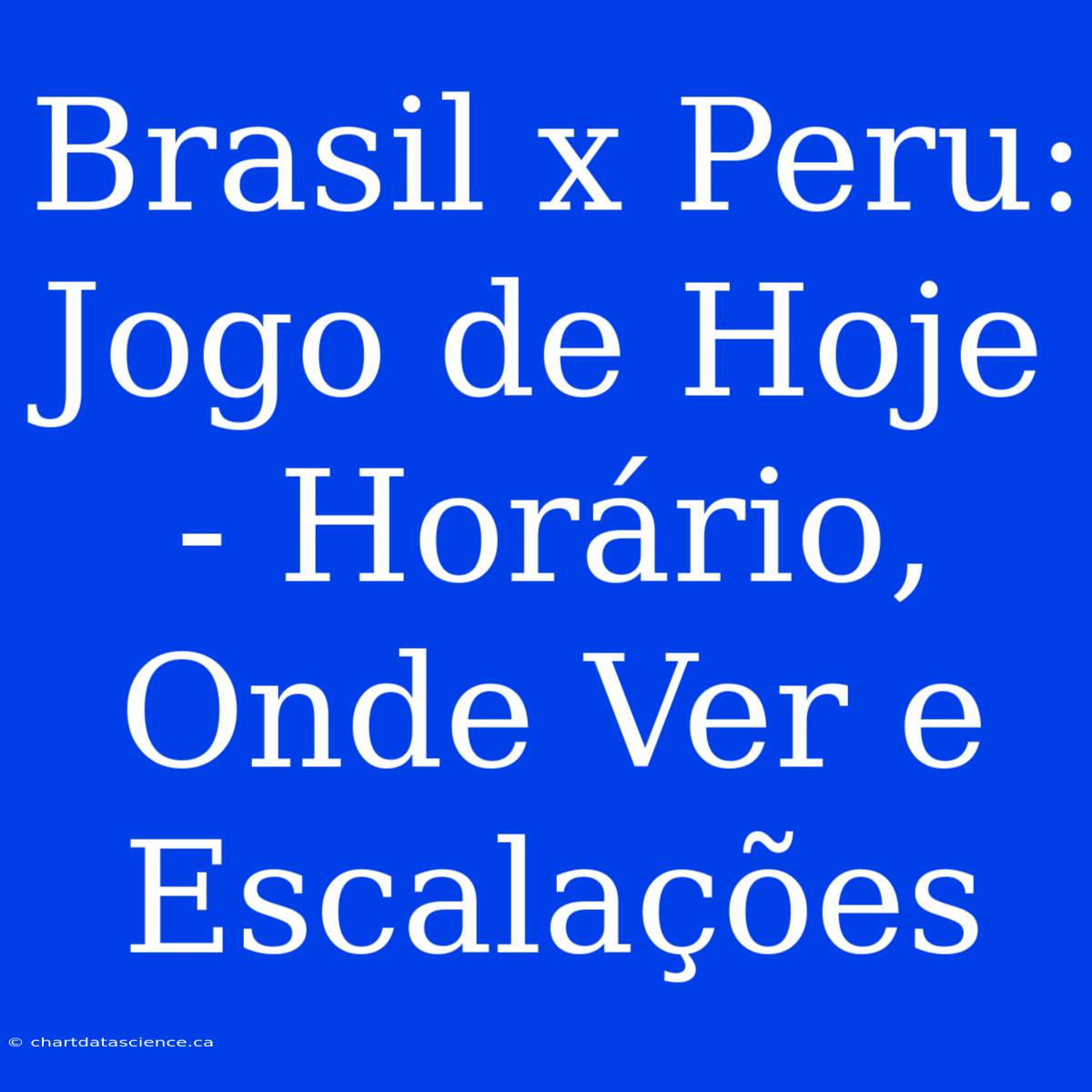 Brasil X Peru: Jogo De Hoje - Horário, Onde Ver E Escalações