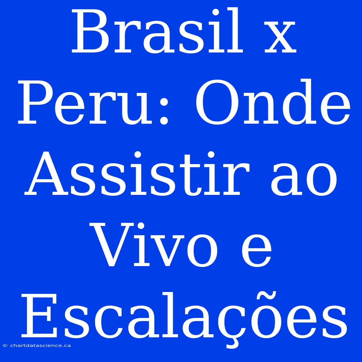 Brasil X Peru: Onde Assistir Ao Vivo E Escalações