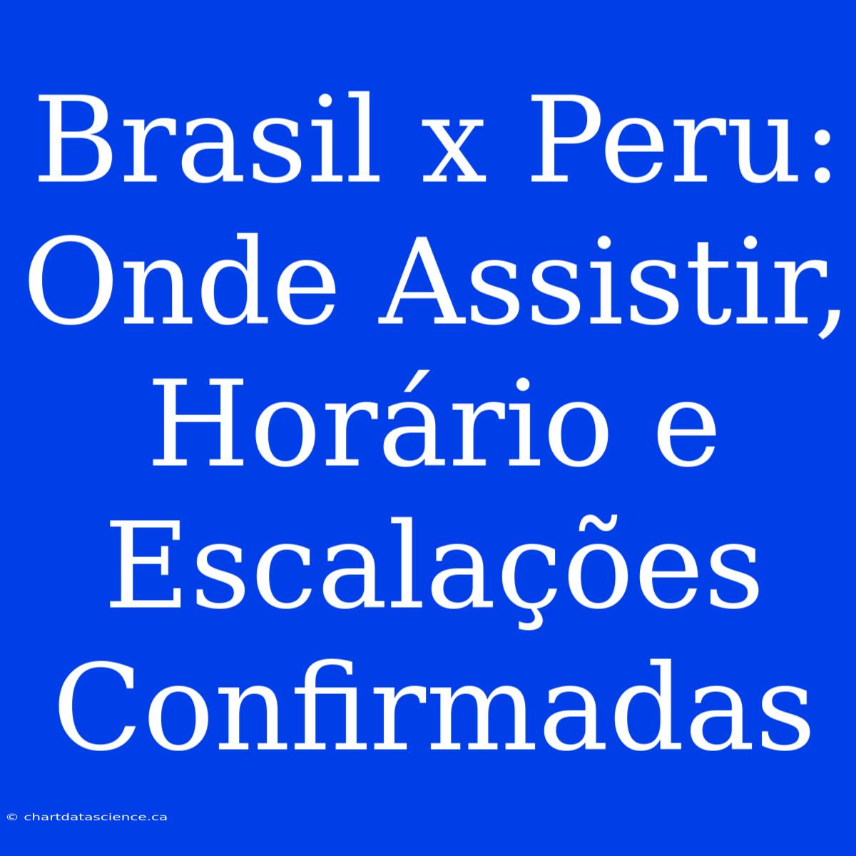 Brasil X Peru: Onde Assistir, Horário E Escalações Confirmadas