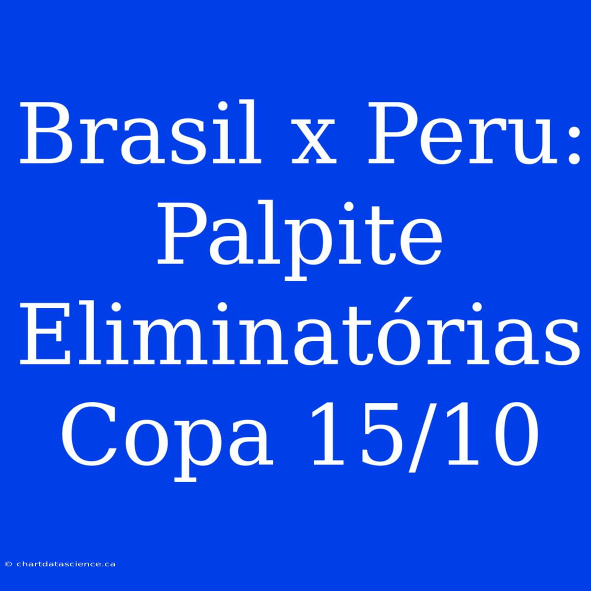 Brasil X Peru: Palpite Eliminatórias Copa 15/10