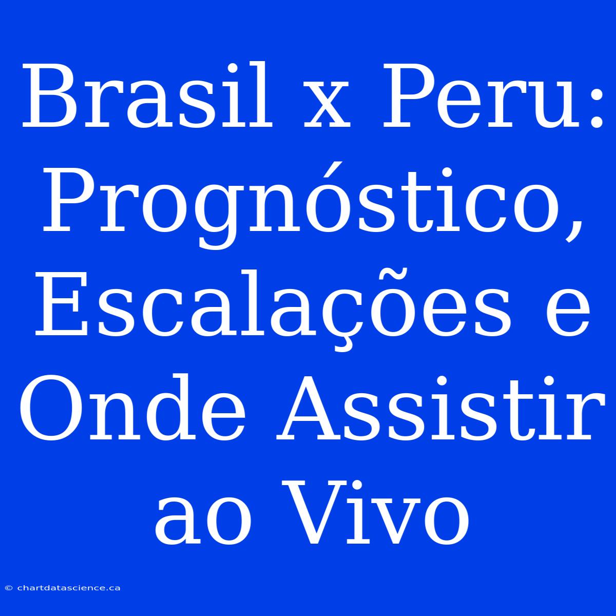 Brasil X Peru: Prognóstico, Escalações E Onde Assistir Ao Vivo