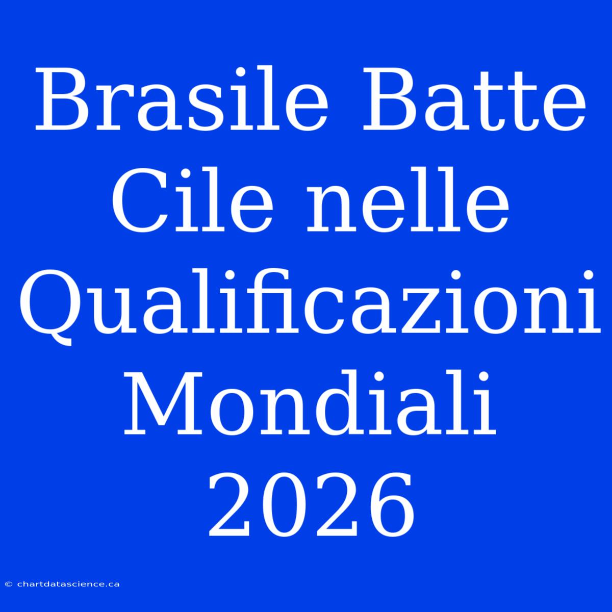 Brasile Batte Cile Nelle Qualificazioni Mondiali 2026