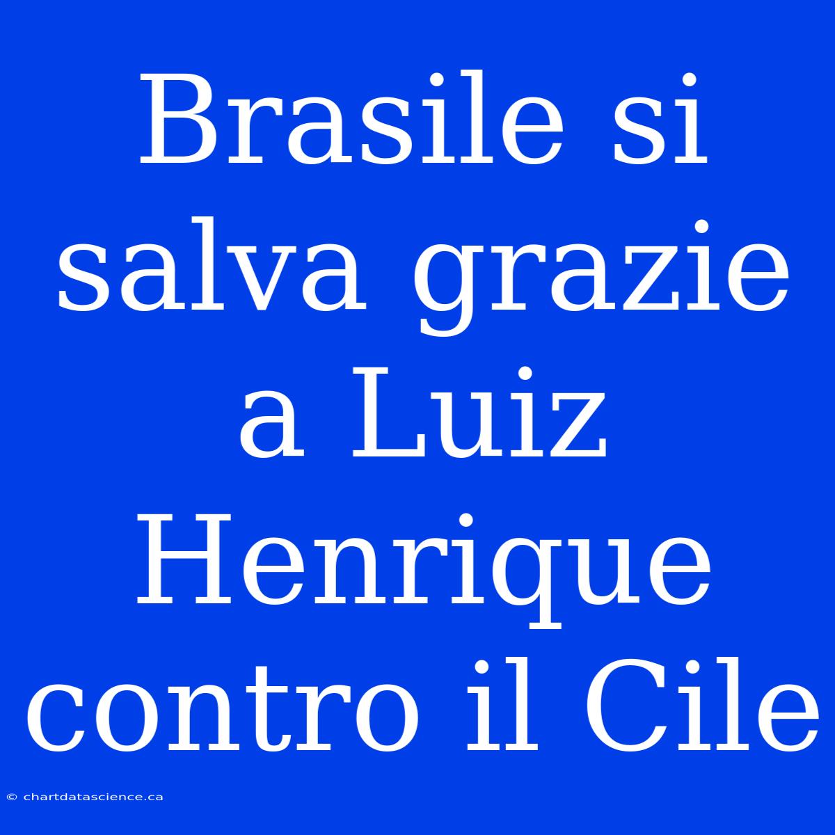 Brasile Si Salva Grazie A Luiz Henrique Contro Il Cile