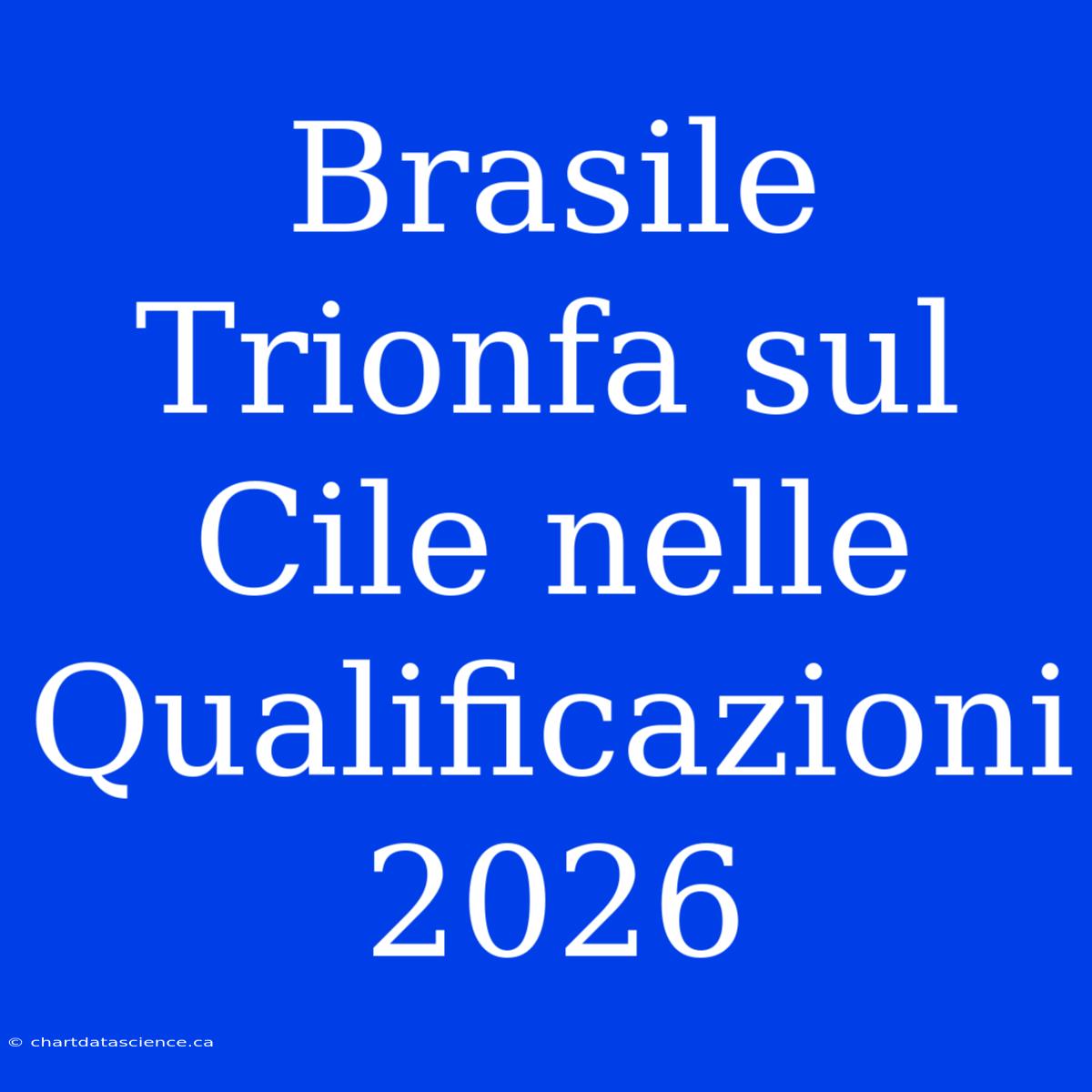 Brasile Trionfa Sul Cile Nelle Qualificazioni 2026