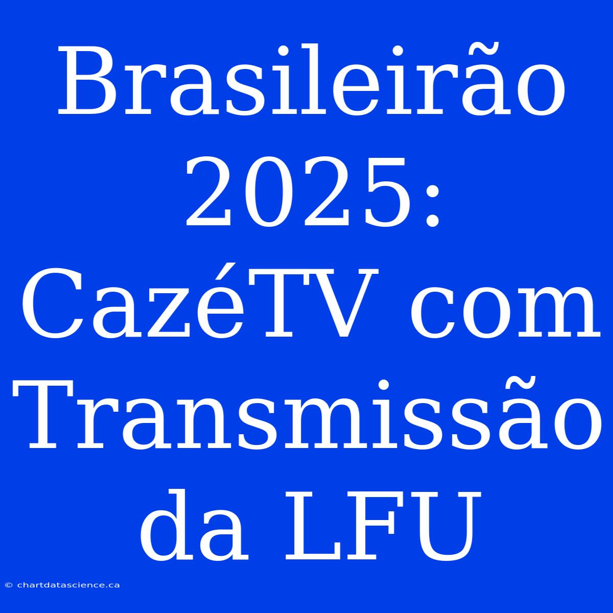 Brasileirão 2025: CazéTV Com Transmissão Da LFU