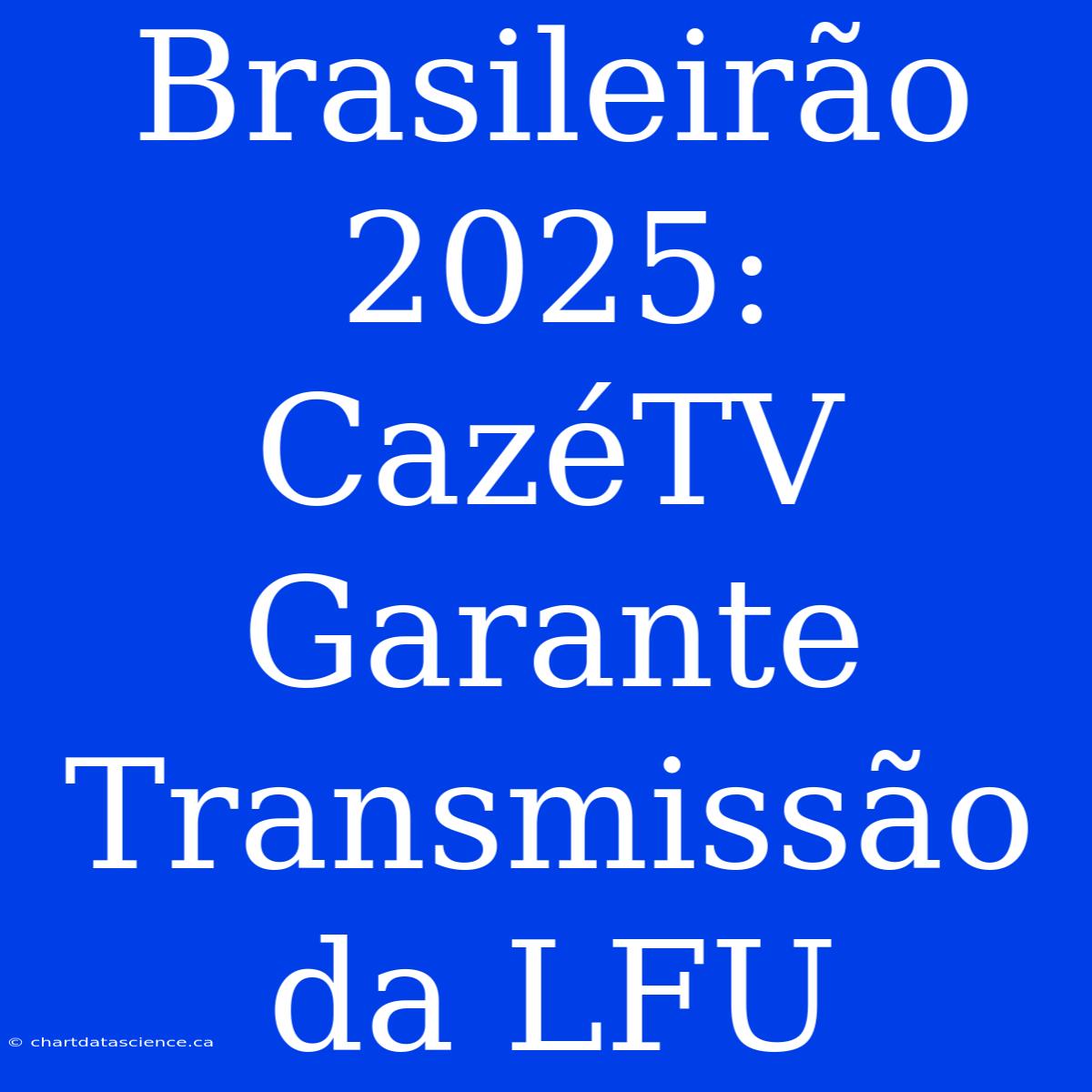 Brasileirão 2025: CazéTV Garante Transmissão Da LFU