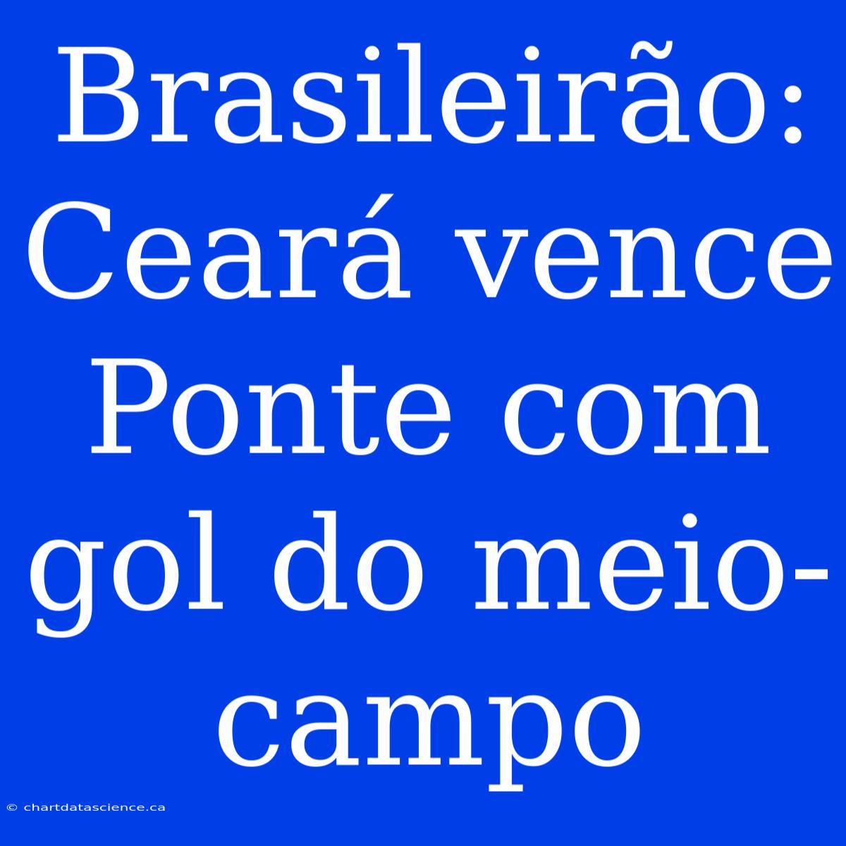 Brasileirão: Ceará Vence Ponte Com Gol Do Meio-campo