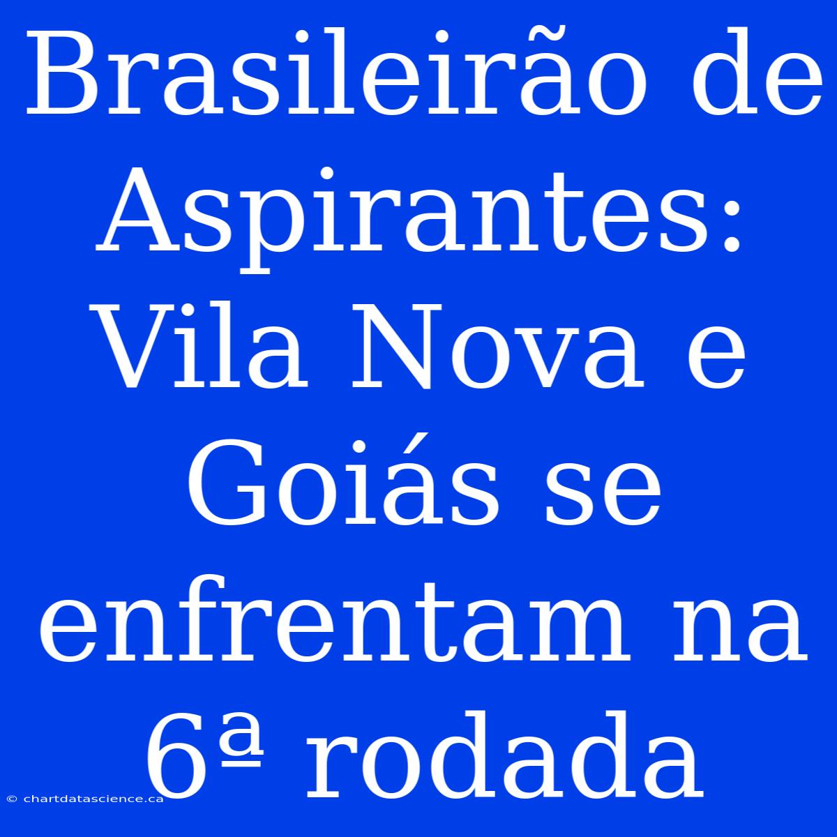 Brasileirão De Aspirantes: Vila Nova E Goiás Se Enfrentam Na 6ª Rodada