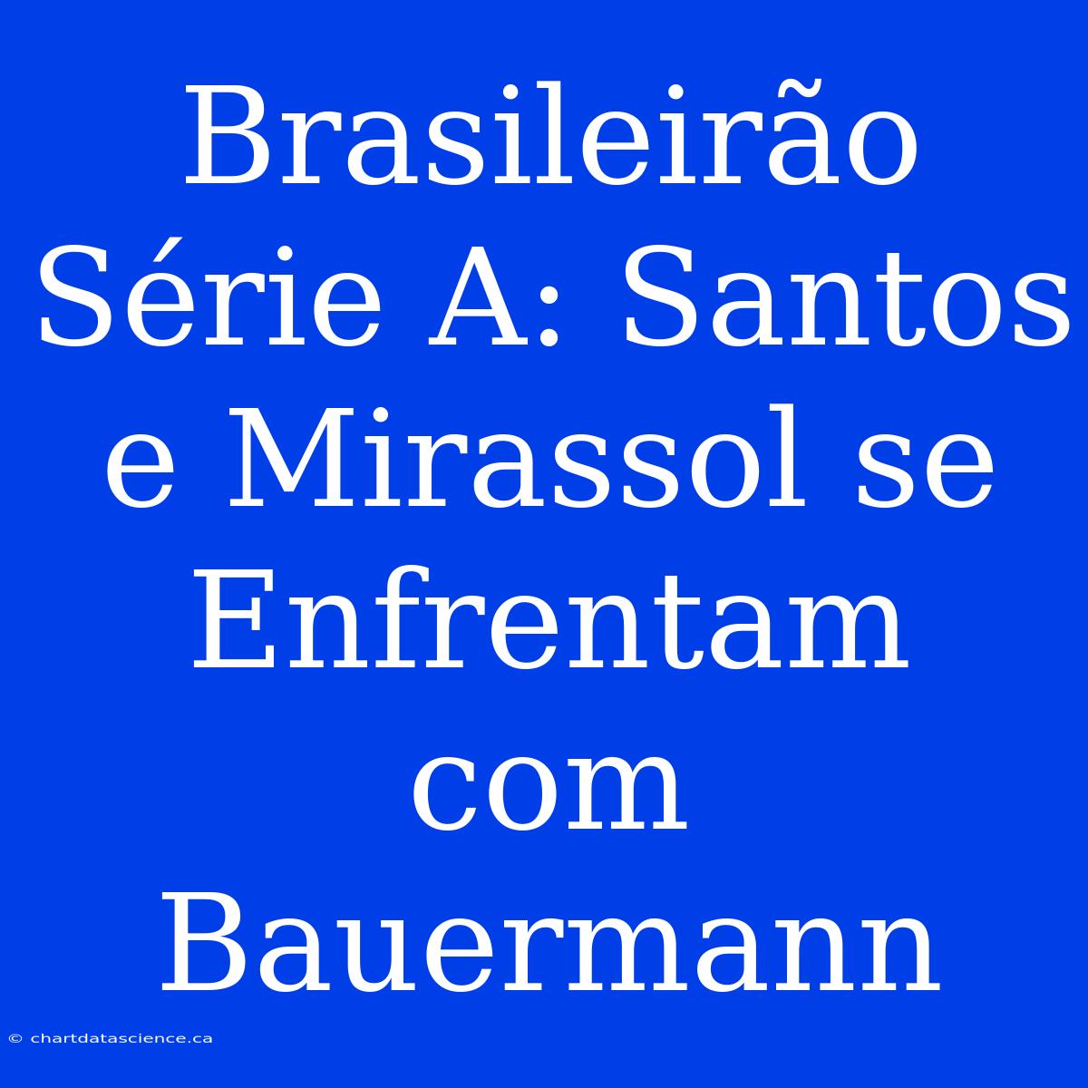 Brasileirão Série A: Santos E Mirassol Se Enfrentam Com Bauermann