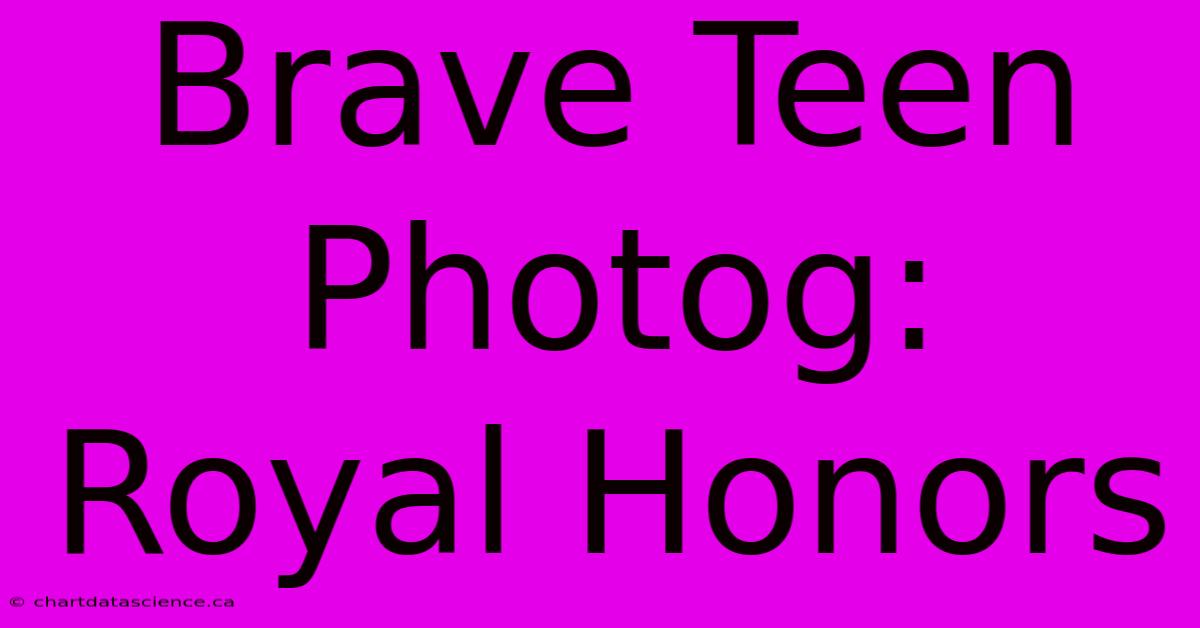 Brave Teen Photog: Royal Honors