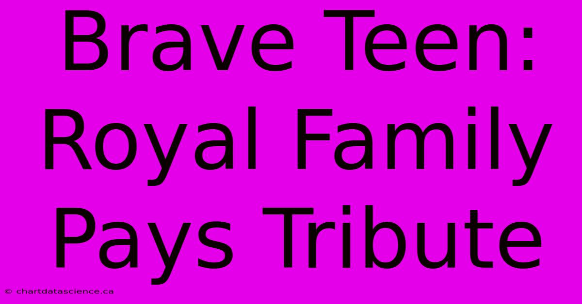 Brave Teen: Royal Family Pays Tribute