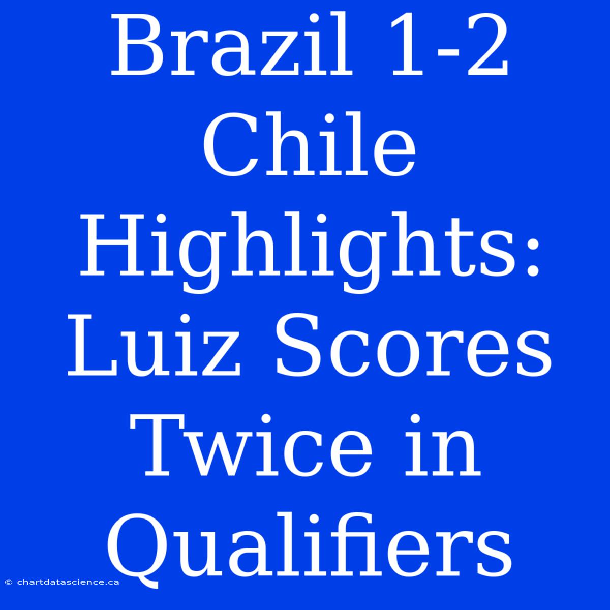 Brazil 1-2 Chile Highlights: Luiz Scores Twice In Qualifiers