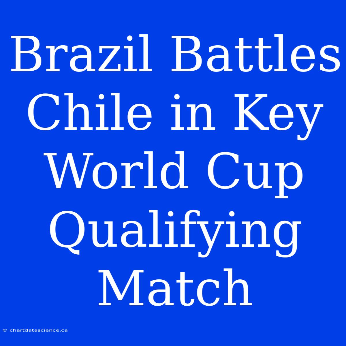 Brazil Battles Chile In Key World Cup Qualifying Match