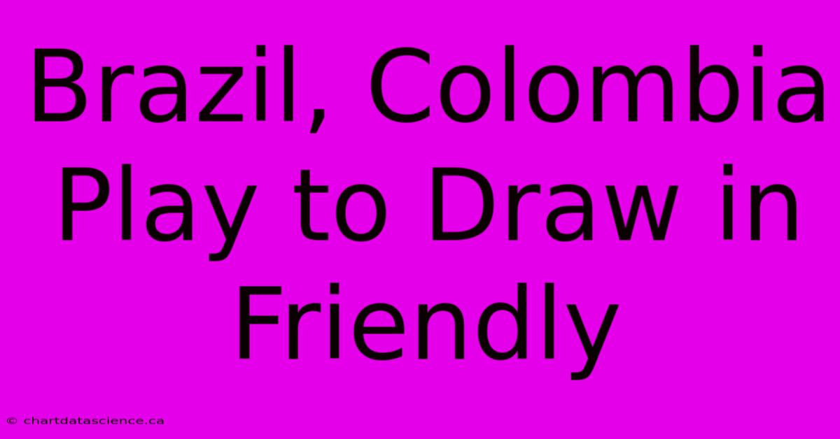 Brazil, Colombia Play To Draw In Friendly