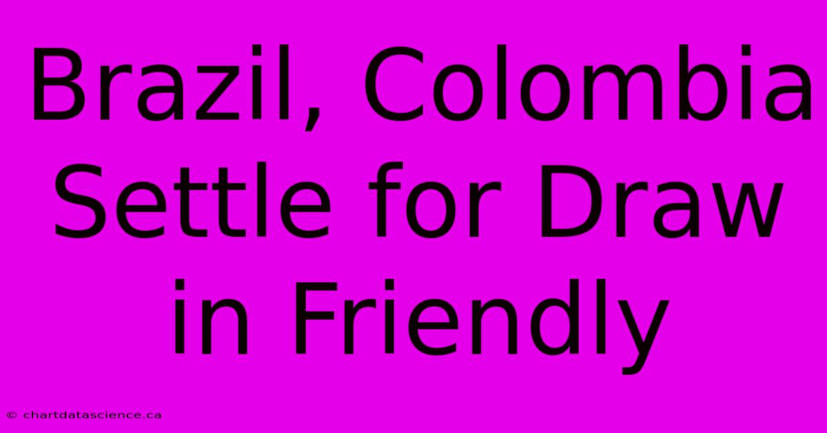 Brazil, Colombia Settle For Draw In Friendly