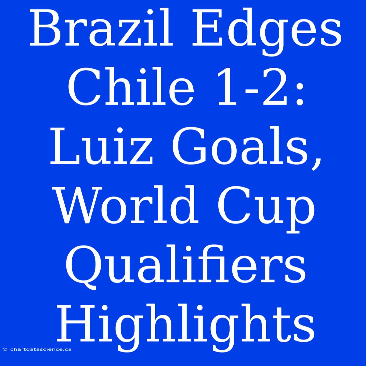 Brazil Edges Chile 1-2: Luiz Goals, World Cup Qualifiers Highlights