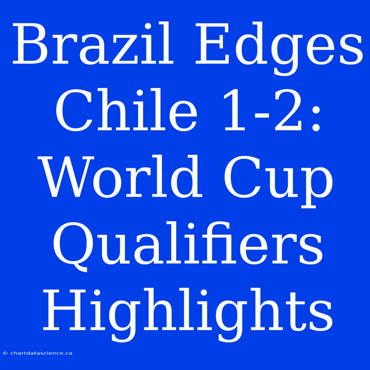 Brazil Edges Chile 1-2: World Cup Qualifiers Highlights