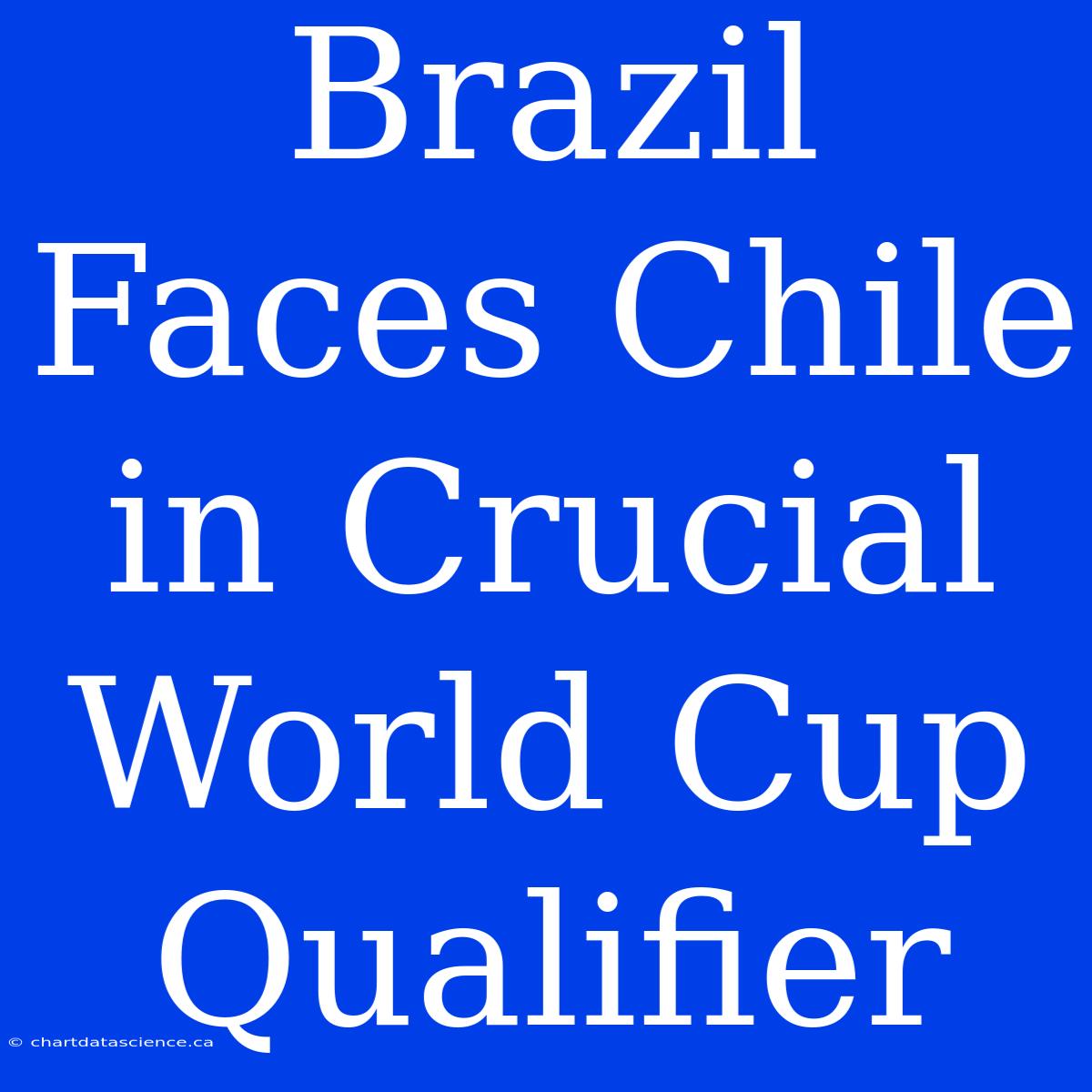 Brazil Faces Chile In Crucial World Cup Qualifier