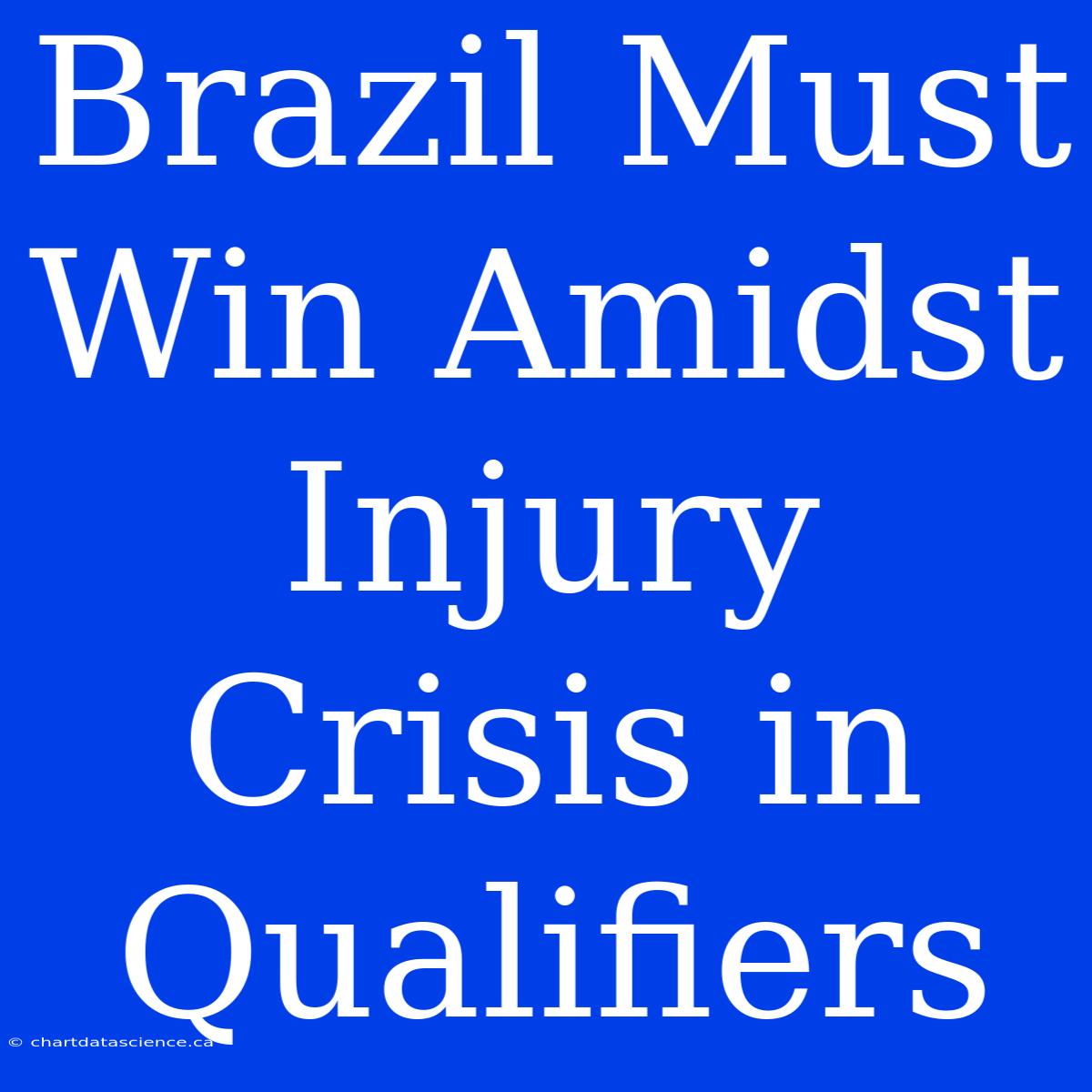 Brazil Must Win Amidst Injury Crisis In Qualifiers