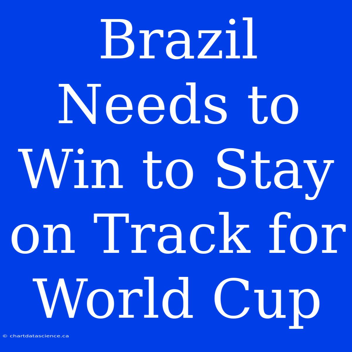 Brazil Needs To Win To Stay On Track For World Cup