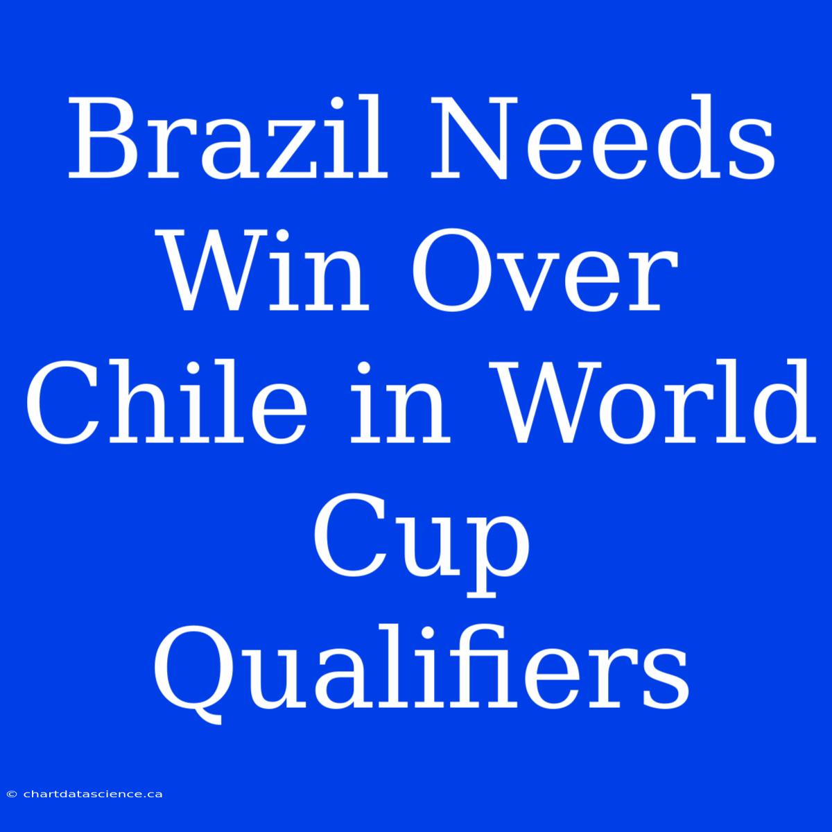 Brazil Needs Win Over Chile In World Cup Qualifiers