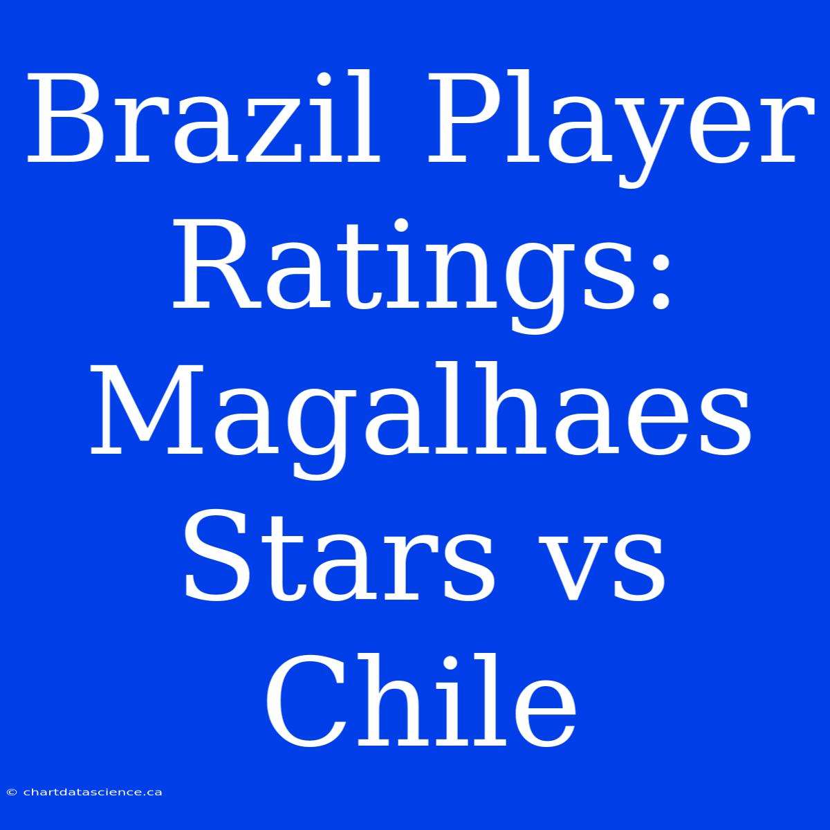 Brazil Player Ratings: Magalhaes Stars Vs Chile