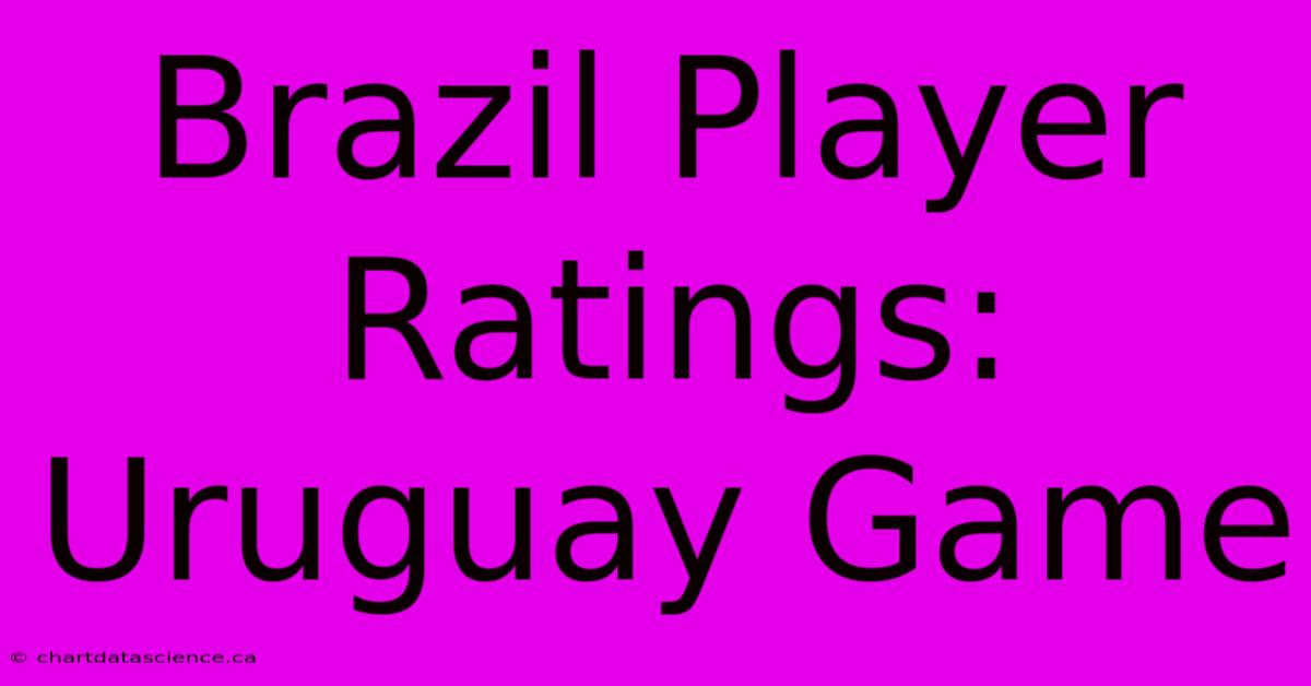 Brazil Player Ratings: Uruguay Game