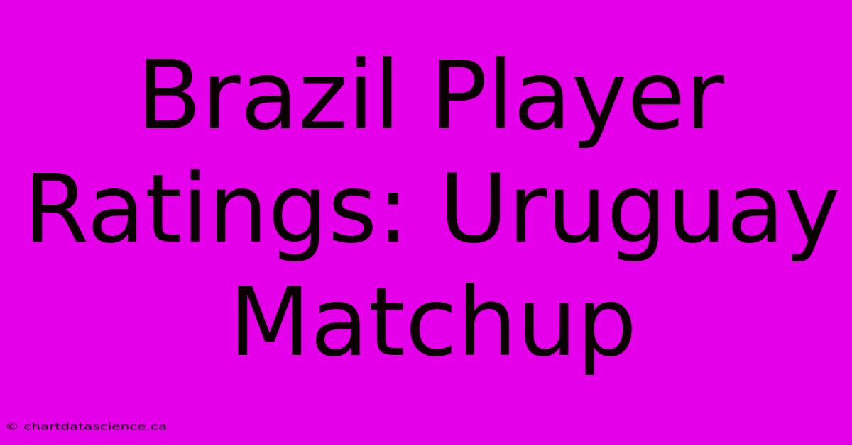 Brazil Player Ratings: Uruguay Matchup