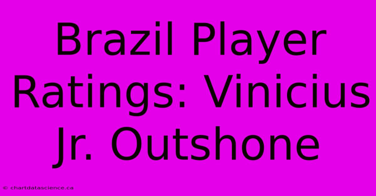 Brazil Player Ratings: Vinicius Jr. Outshone