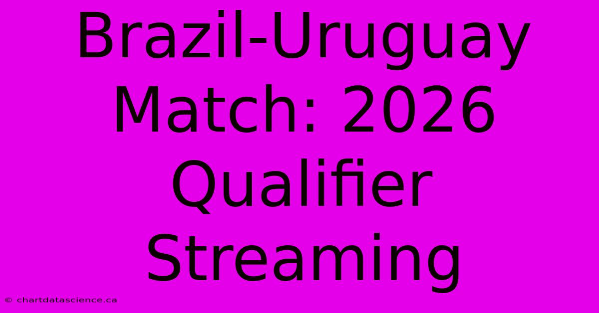 Brazil-Uruguay Match: 2026 Qualifier Streaming