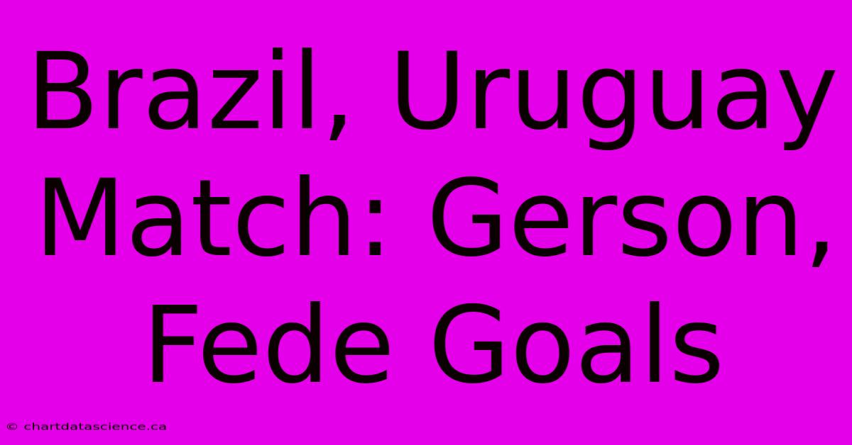 Brazil, Uruguay Match: Gerson, Fede Goals