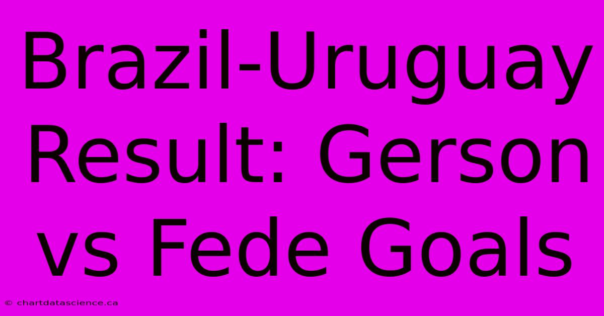 Brazil-Uruguay Result: Gerson Vs Fede Goals