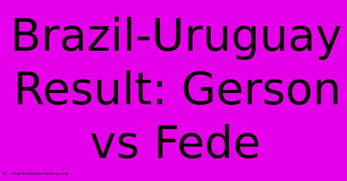 Brazil-Uruguay Result: Gerson Vs Fede