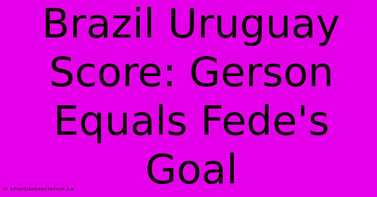 Brazil Uruguay Score: Gerson Equals Fede's Goal