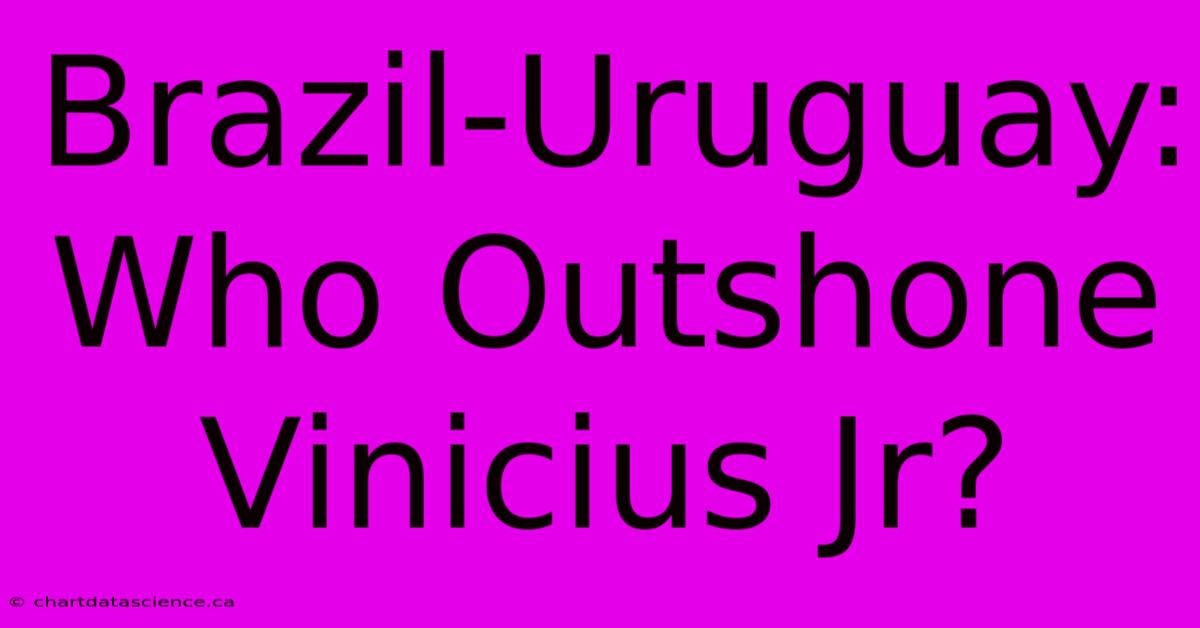 Brazil-Uruguay:  Who Outshone Vinicius Jr?