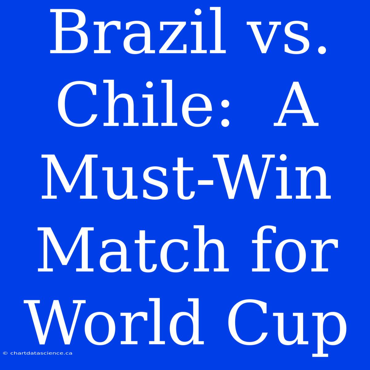 Brazil Vs. Chile:  A Must-Win Match For World Cup