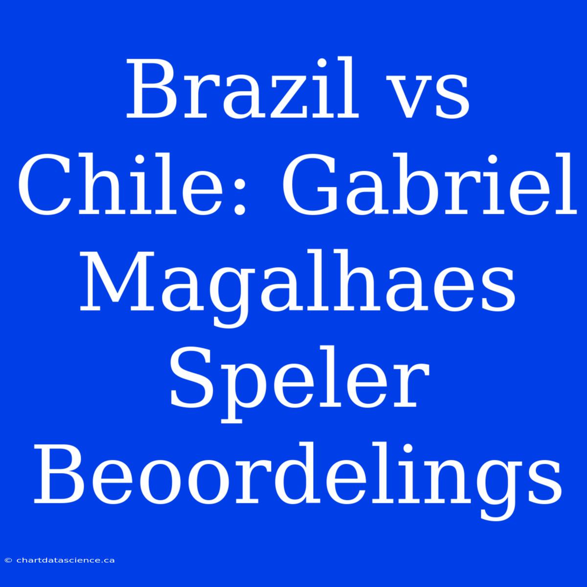 Brazil Vs Chile: Gabriel Magalhaes Speler Beoordelings