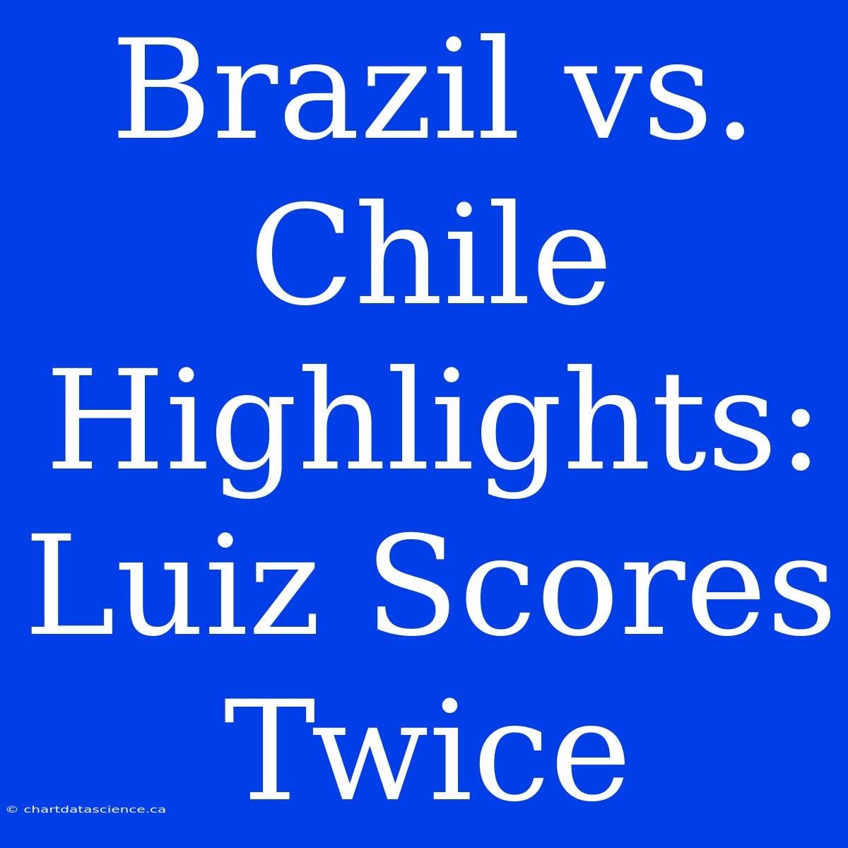 Brazil Vs. Chile Highlights: Luiz Scores Twice