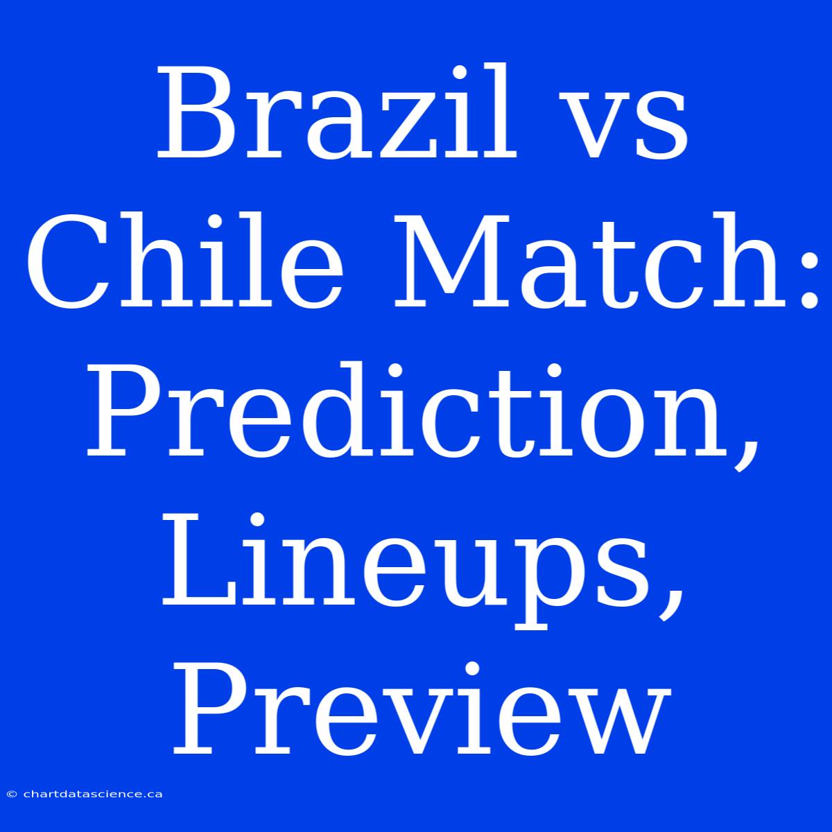 Brazil Vs Chile Match: Prediction, Lineups, Preview