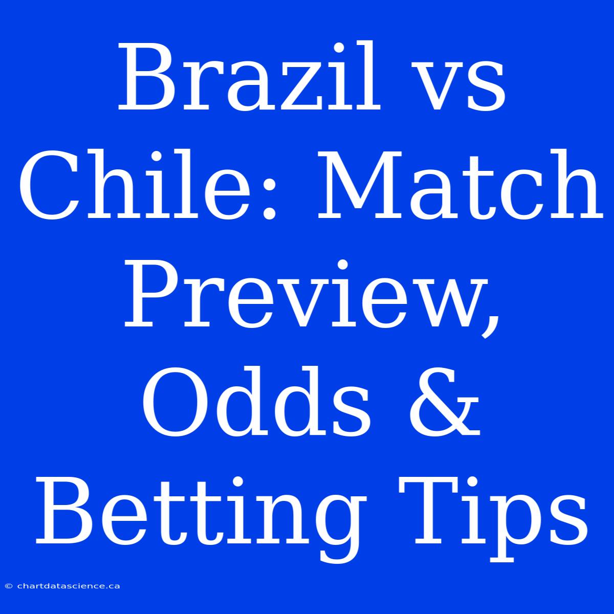 Brazil Vs Chile: Match Preview, Odds & Betting Tips