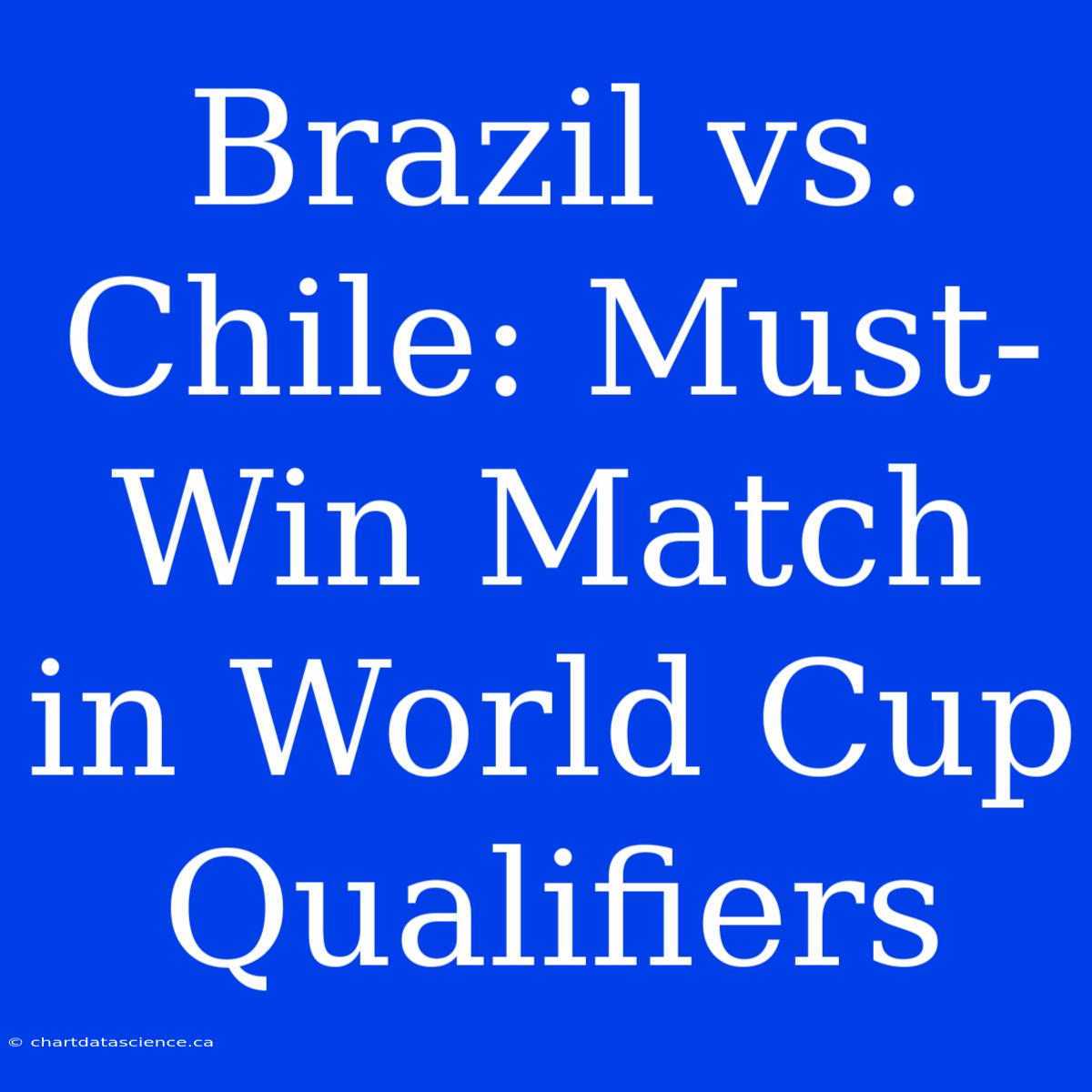 Brazil Vs. Chile: Must-Win Match In World Cup Qualifiers