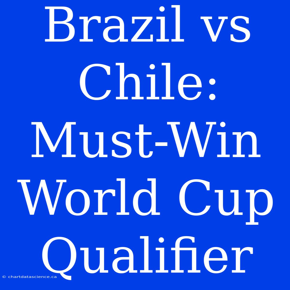 Brazil Vs Chile: Must-Win World Cup Qualifier