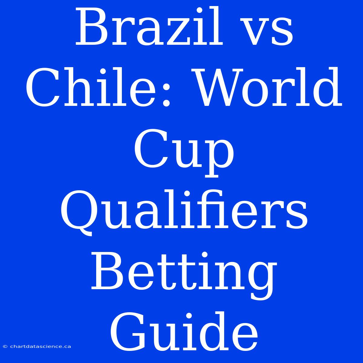 Brazil Vs Chile: World Cup Qualifiers Betting Guide