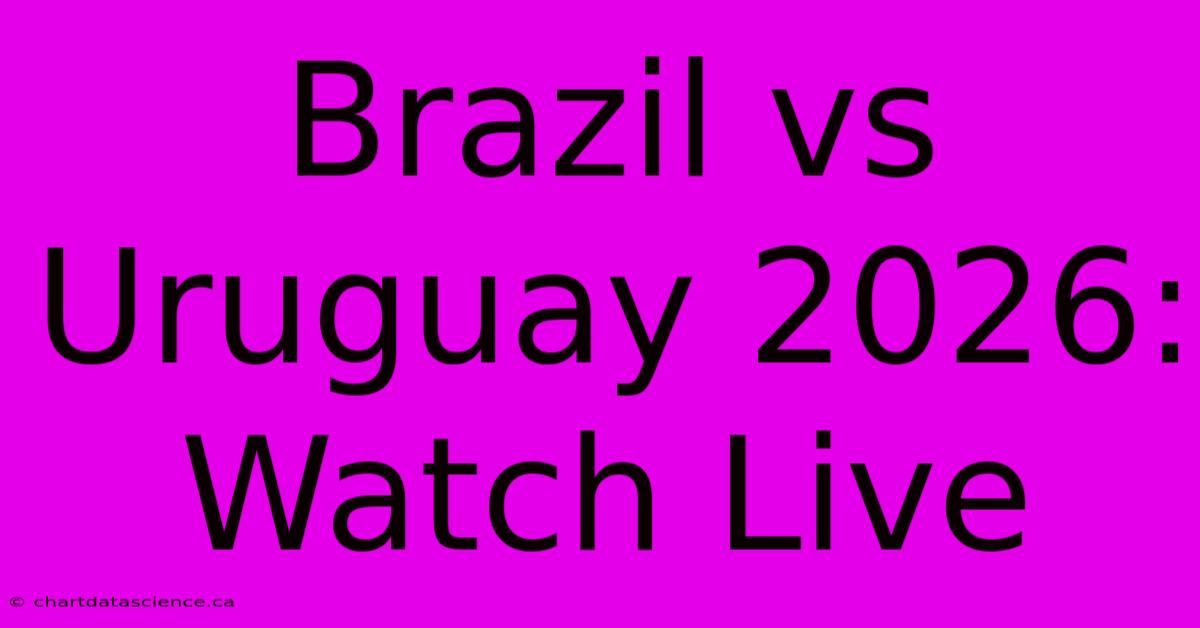 Brazil Vs Uruguay 2026: Watch Live