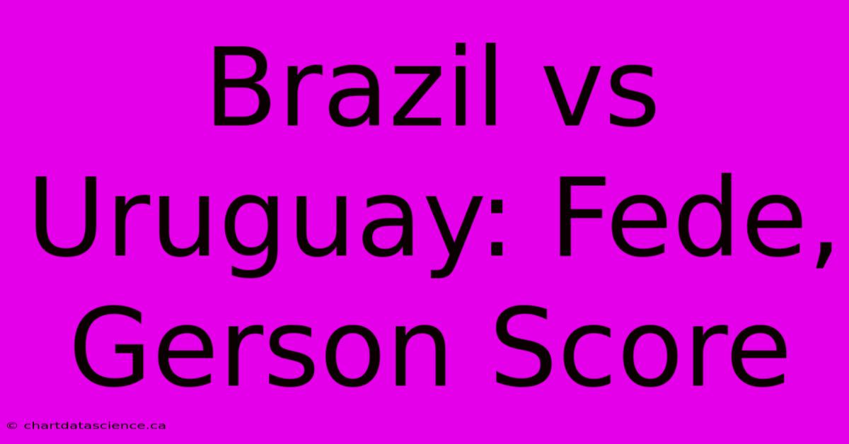 Brazil Vs Uruguay: Fede, Gerson Score