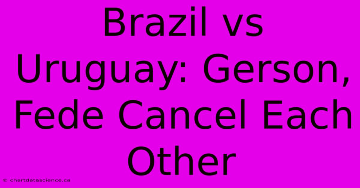 Brazil Vs Uruguay: Gerson, Fede Cancel Each Other