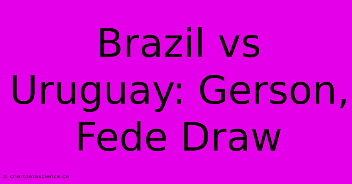 Brazil Vs Uruguay: Gerson, Fede Draw